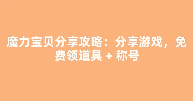 魔力宝贝分享攻略：分享游戏，免费领道具 + 称号